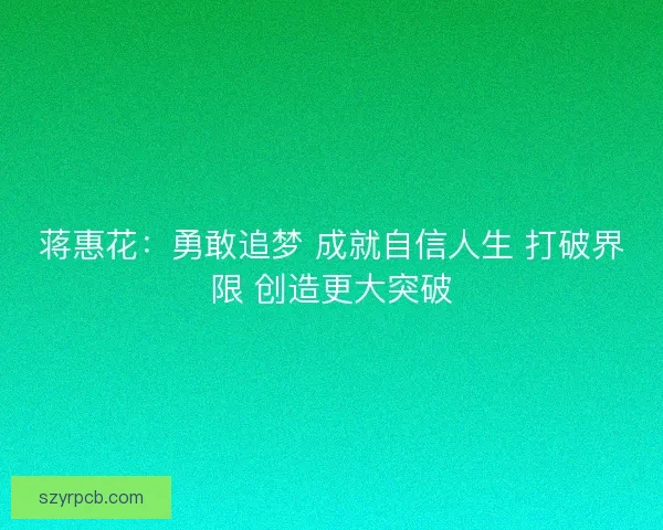 蒋惠花：勇敢追梦 成就自信人生 打破界限 创造更大突破