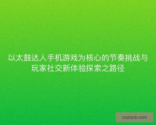 以太鼓达人手机游戏为核心的节奏挑战与玩家社交新体验探索之路径